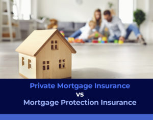 A picture of a toy house and a couple playing with a child with the phrase "Private Mortgage Insurance vs Mortgage Protection Insurance"